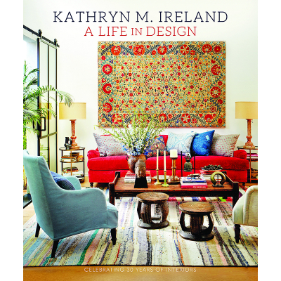Kathryn M. Ireland A Life in Design: Celebrating 30 Years of Interiors