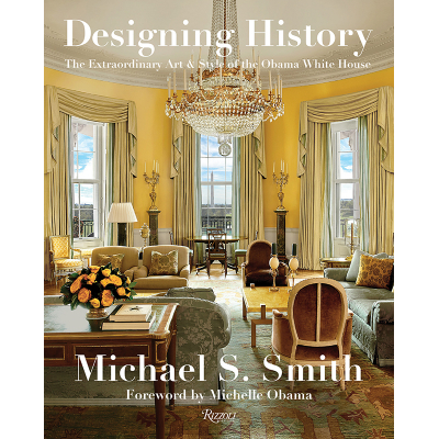 Michael S. Smith Designing History: The Extraordinary Art & Style of the Obama White House